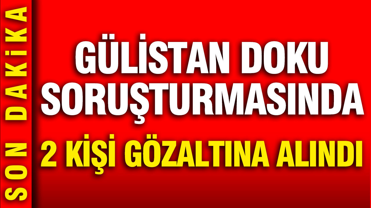 Gulistan doku sorusturmasinda 2 kisi daha gozaltina alindi xKv2z9I1